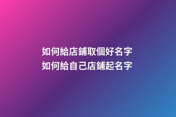 如何給店鋪取個好名字 如何給自己店鋪起名字-第1張-店鋪起名-玄機派